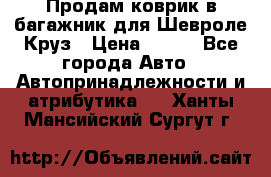 Продам коврик в багажник для Шевроле Круз › Цена ­ 500 - Все города Авто » Автопринадлежности и атрибутика   . Ханты-Мансийский,Сургут г.